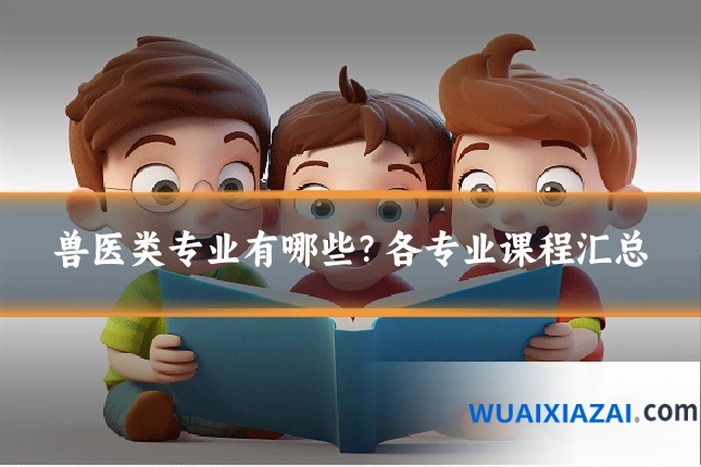 兽医类专业有哪些？各专业课程汇总