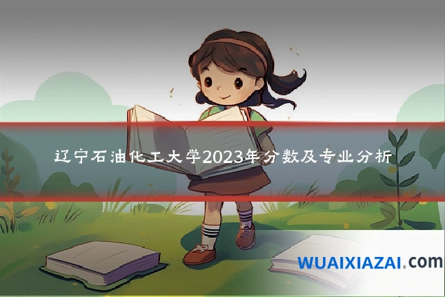 辽宁石油化工大学2023年分数及专业分析