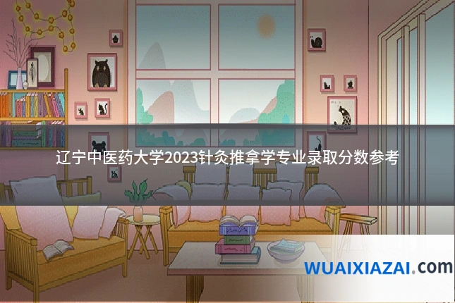 辽宁中医药大学2023针灸推拿学专业录取分数参考