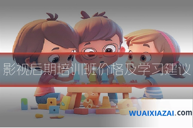 影视后期培训班价格及学习建议