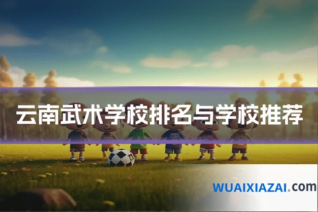 云南武术学校排名与学校推荐