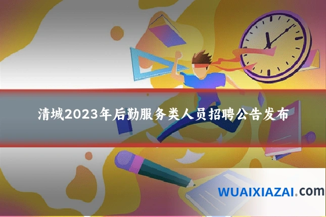 清城2023年后勤服务类人员招聘公告发布
