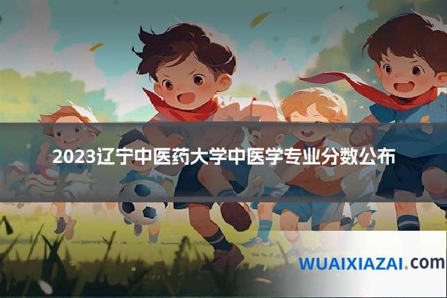 2023辽宁中医药大学中医学专业分数公布