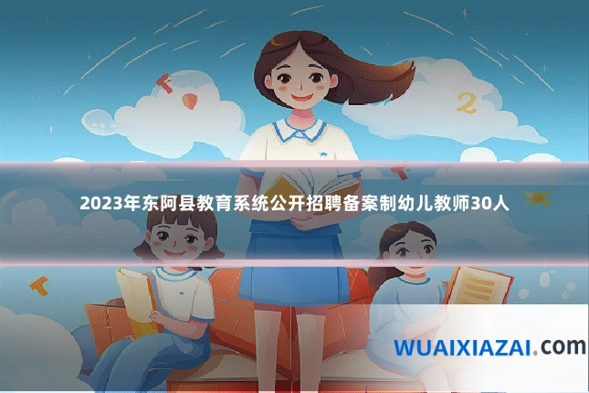 2023年东阿县教育系统公开招聘备案制幼儿教师30人