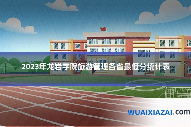 2023年龙岩学院旅游管理各省最低分统计表