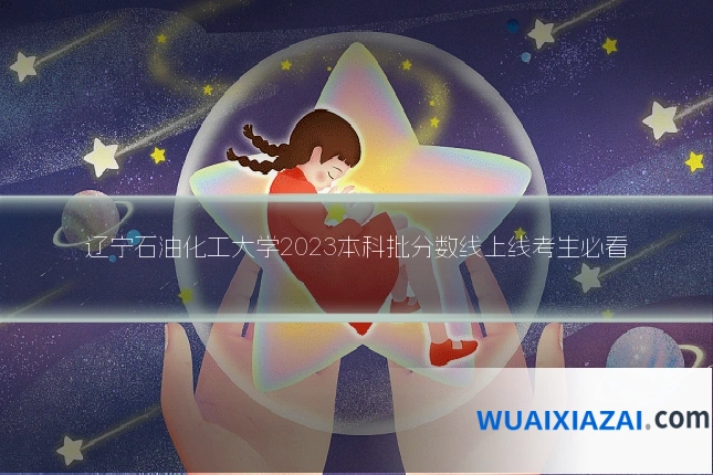 辽宁石油化工大学2023本科批分数线上线考生必看