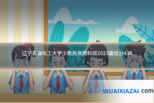 辽宁石油化工大学少数民族预科班2023最低分435