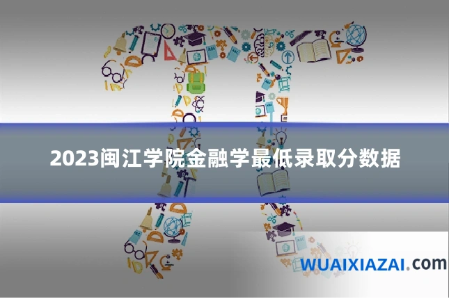 2023闽江学院金融学最低录取分数据
