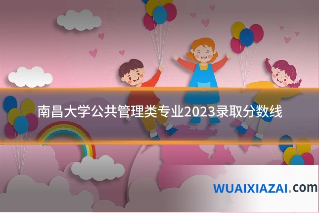 南昌大学公共管理类专业2023录取分数线