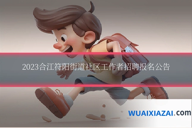 2023合江符阳街道社区工作者招聘报名公告