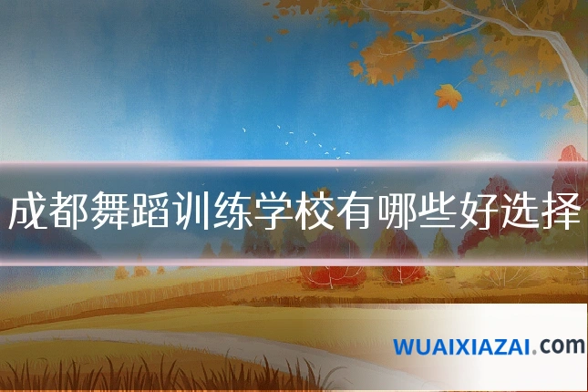 成都舞蹈训练学校有哪些好选择