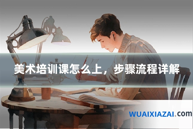美术培训课怎么上，步骤流程详解