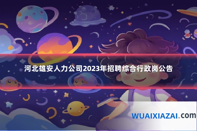 河北雄安人力公司2023年招聘综合行政岗公告