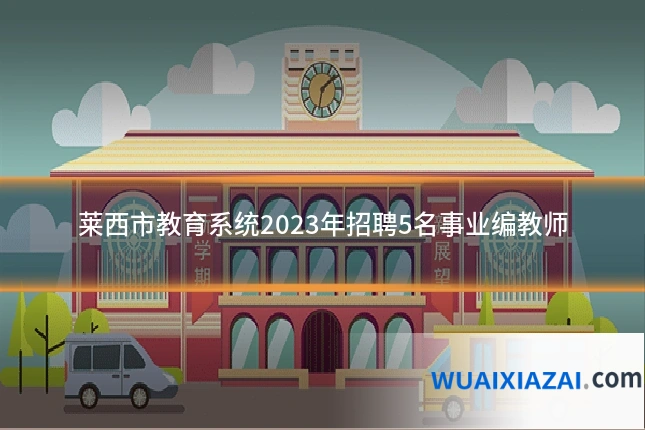莱西市教育系统2023年招聘5名事业编教师