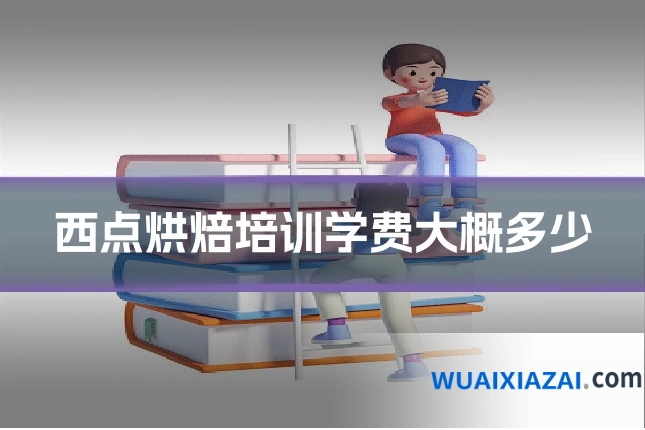 西点烘焙培训学费大概多少