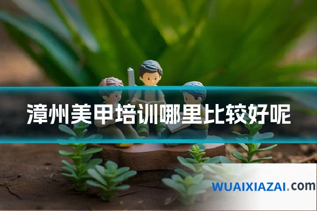 漳州美甲培训哪里比较好呢