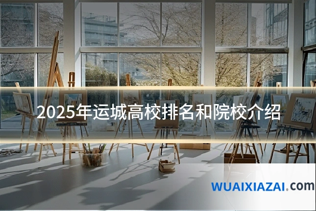 2025年运城高校排名和院校介绍