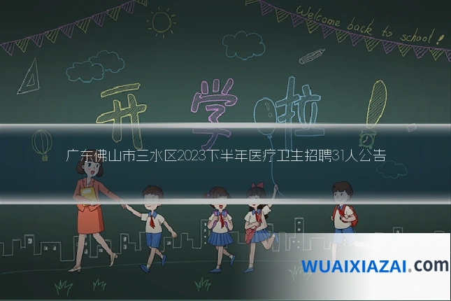广东佛山市三水区2023下半年医疗卫生招聘31人公告