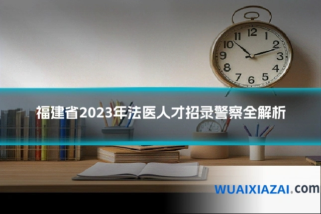 福建省2023年法医人才招录警察全解析