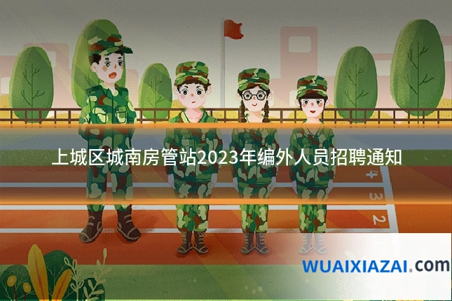 上城区城南房管站2023年编外人员招聘通知
