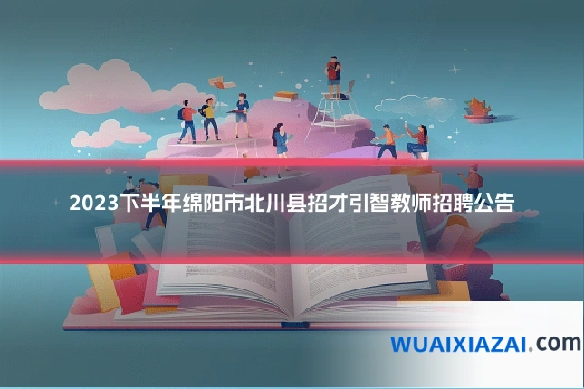 2023下半年绵阳市北川县招才引智教师招聘公告