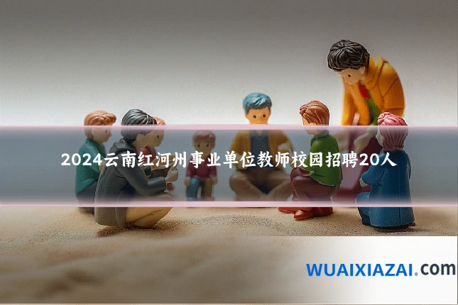 2024云南红河州事业单位教师校园招聘20人