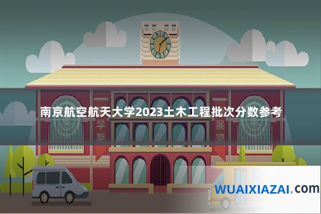 南京航空航天大学2023土木工程批次分数参考