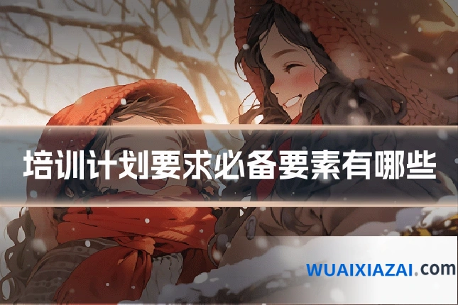 培训计划要求必备要素有哪些