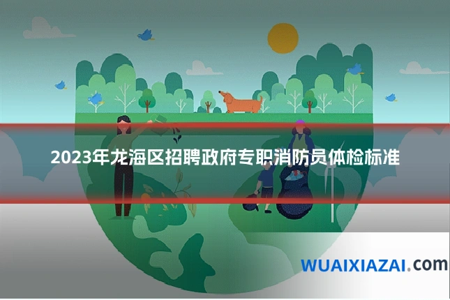 2023年龙海区招聘政府专职消防员体检标准