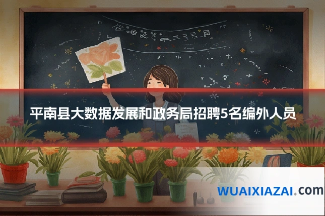 平南县大数据发展和政务局招聘5名编外人员