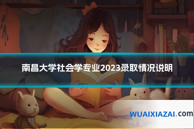 南昌大学社会学专业2023录取情况说明