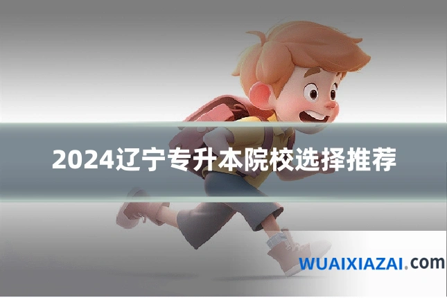 2024辽宁专升本院校选择推荐