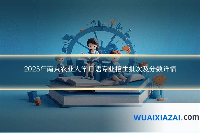 2023年南京农业大学日语专业招生批次及分数详情