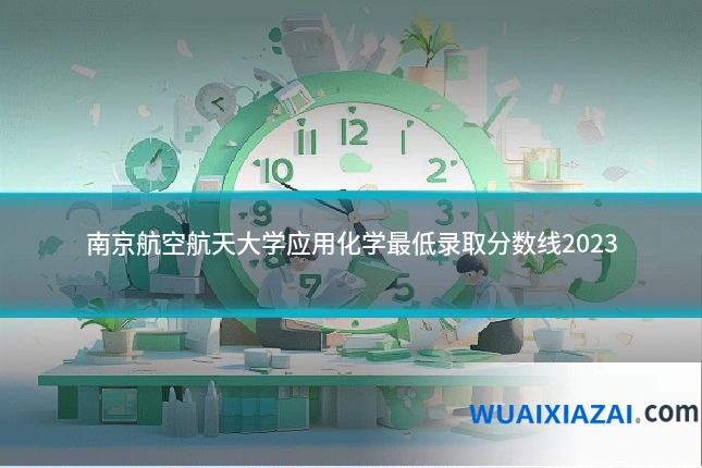 南京航空航天大学应用化学最低录取分数线2023