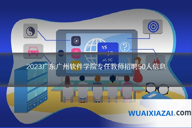 2023广东广州软件学院专任教师招聘50人信息