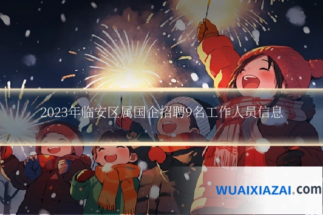 2023年临安区属国企招聘9名工作人员信息