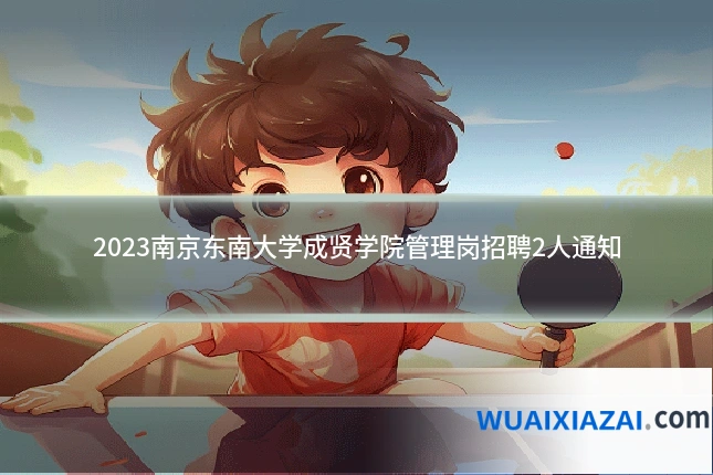 2023南京东南大学成贤学院管理岗招聘2人通知