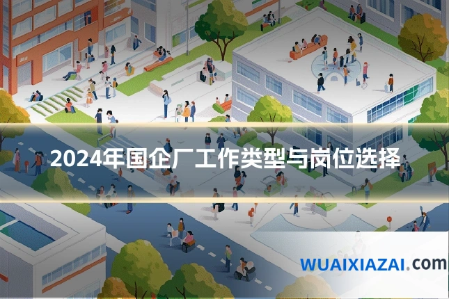 2024年国企厂工作类型与岗位选择