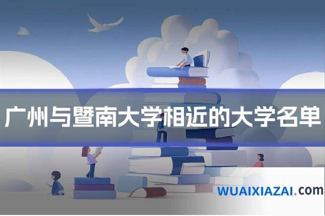 广州与暨南大学相近的大学名单