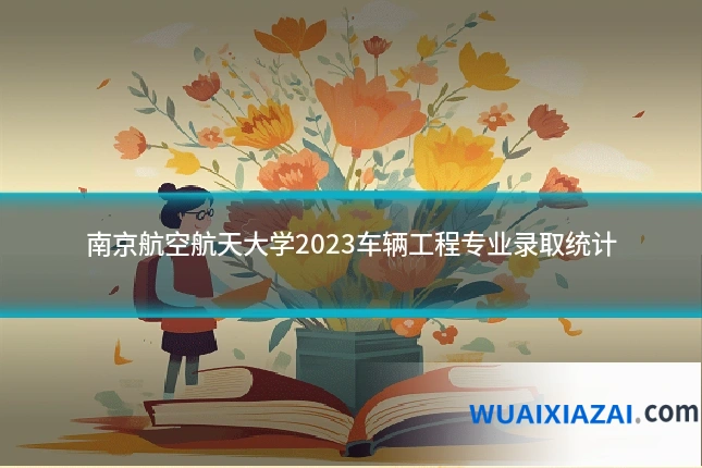 南京航空航天大学2023车辆工程专业录取统计