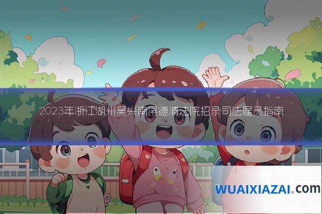2023年浙江湖州吴兴南浔德清法院招录司法雇员指南