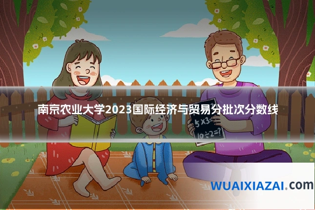 南京农业大学2023国际经济与贸易分批次分数线