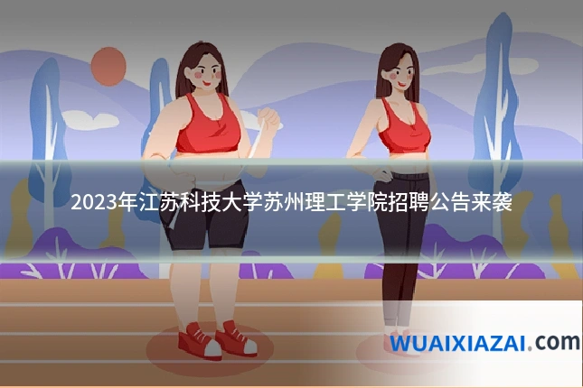 2023年江苏科技大学苏州理工学院招聘公告来袭