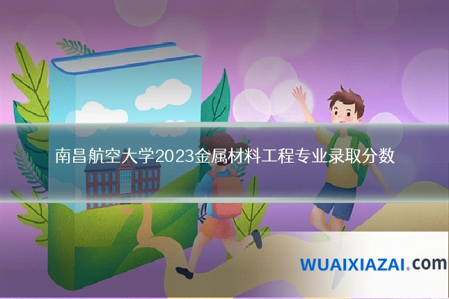 南昌航空大学2023金属材料工程专业录取分数