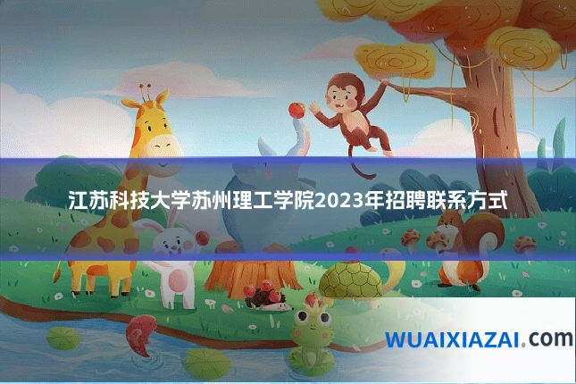 江苏科技大学苏州理工学院2023年招聘联系方式