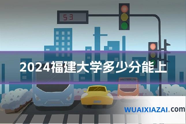 2024福建大学多少分能上