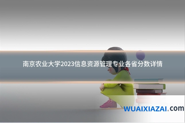 南京农业大学2023信息资源管理专业各省分数详情