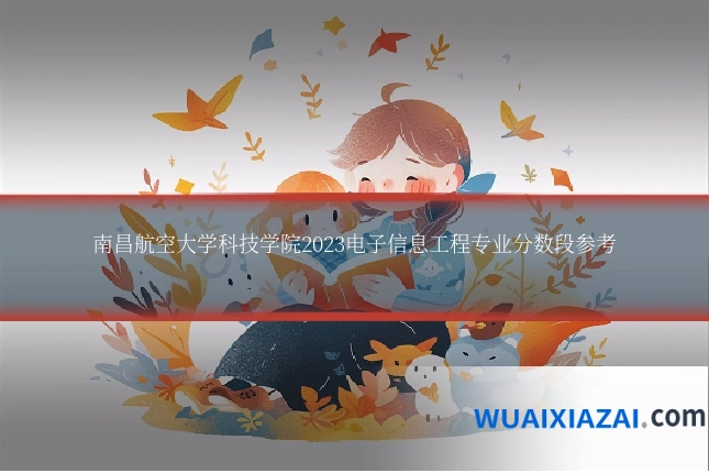 南昌航空大学科技学院2023电子信息工程专业分数段参考