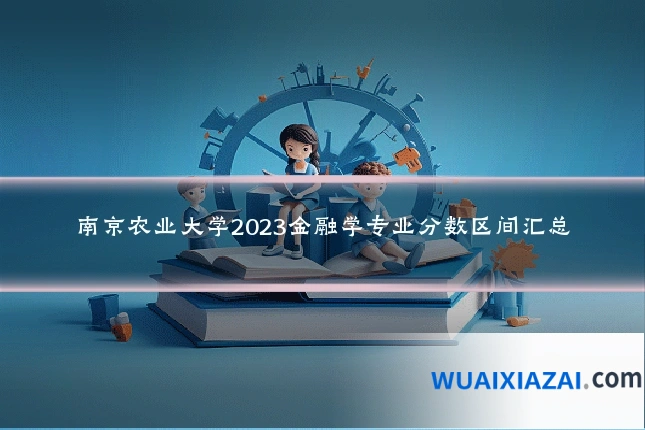 南京农业大学2023金融学专业分数区间汇总
