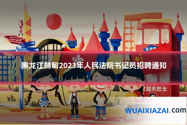 黑龙江林甸2023年人民法院书记员招聘通知